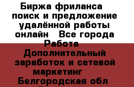 Биржа фриланса – поиск и предложение удалённой работы онлайн - Все города Работа » Дополнительный заработок и сетевой маркетинг   . Белгородская обл.,Белгород г.